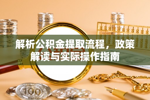 丰南解析公积金提取流程，政策解读与实际操作指南