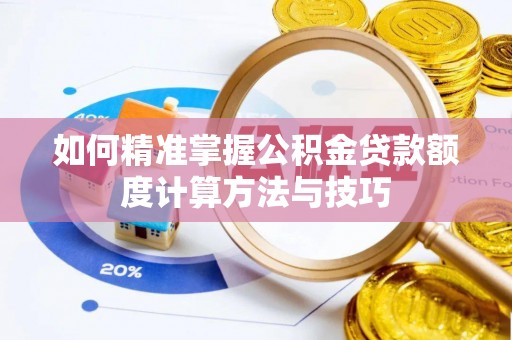 丰南如何精准掌握公积金贷款额度计算方法与技巧