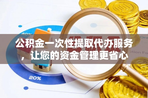丰南公积金一次性提取代办服务，让您的资金管理更省心