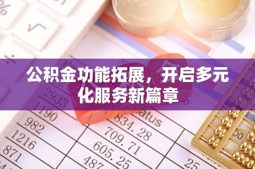 丰南公积金功能拓展，开启多元化服务新篇章