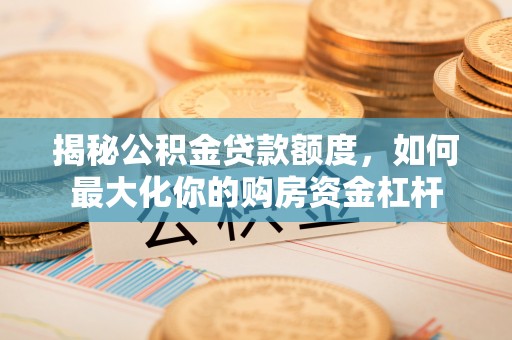 丰南揭秘公积金贷款额度，如何最大化你的购房资金杠杆