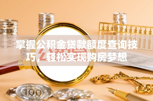 丰南掌握公积金贷款额度查询技巧，轻松实现购房梦想