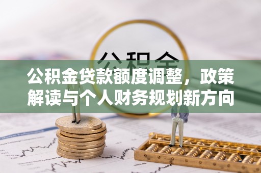 丰南公积金贷款额度调整，政策解读与个人财务规划新方向