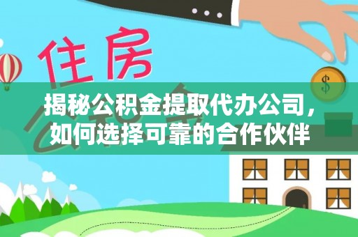 丰南揭秘公积金提取代办公司，如何选择可靠的合作伙伴
