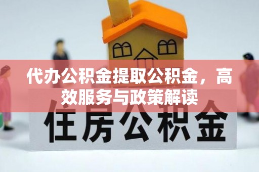 丰南代办公积金提取公积金，高效服务与政策解读