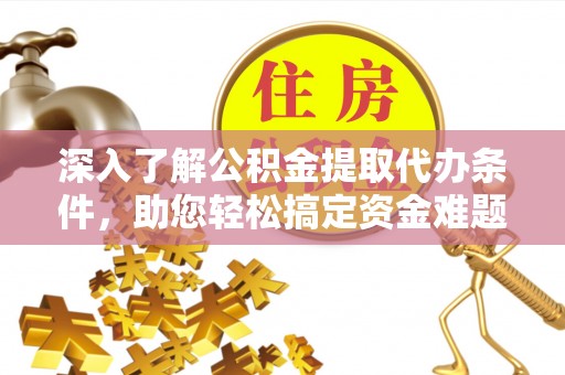 丰南深入了解公积金提取代办条件，助您轻松搞定资金难题