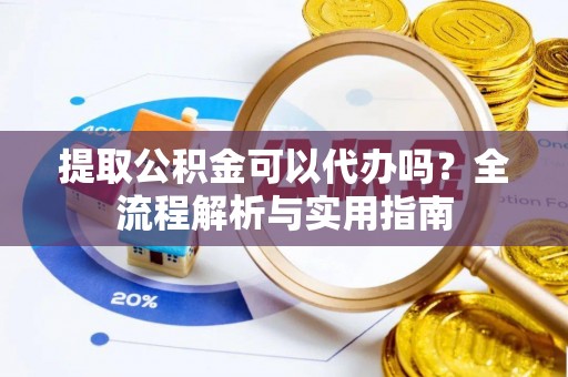 丰南提取公积金可以代办吗？全流程解析与实用指南
