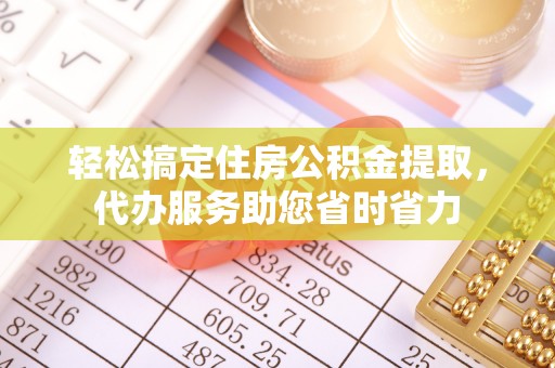丰南轻松搞定住房公积金提取，代办服务助您省时省力