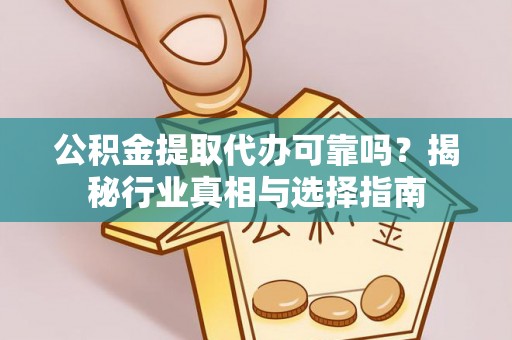 丰南公积金提取代办可靠吗？揭秘行业真相与选择指南