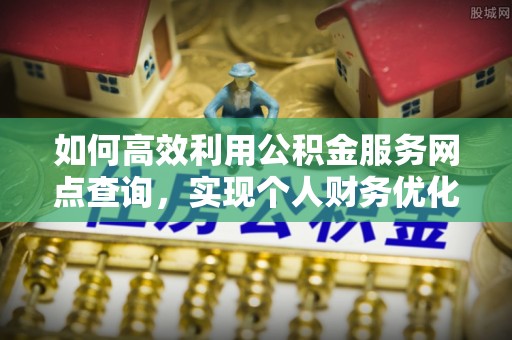 丰南如何高效利用公积金服务网点查询，实现个人财务优化