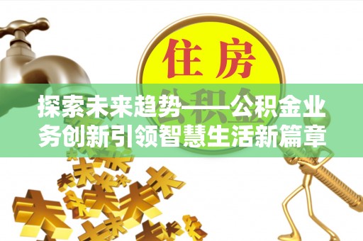 丰南探索未来趋势——公积金业务创新引领智慧生活新篇章
