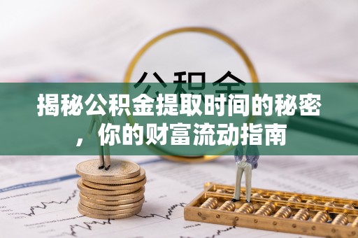丰南揭秘公积金提取时间的秘密，你的财富流动指南