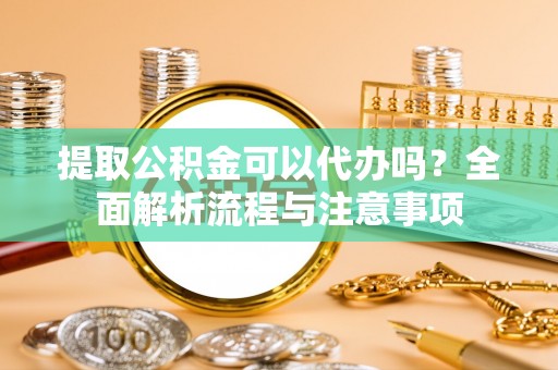 丰南提取公积金可以代办吗？全面解析流程与注意事项