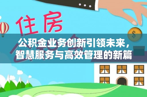 丰南公积金业务创新引领未来，智慧服务与高效管理的新篇章