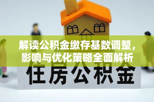 丰南解读公积金缴存基数调整，影响与优化策略全面解析