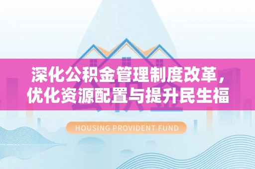 丰南深化公积金管理制度改革，优化资源配置与提升民生福祉