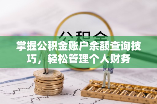 丰南掌握公积金账户余额查询技巧，轻松管理个人财务