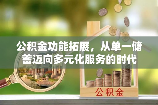 丰南公积金功能拓展，从单一储蓄迈向多元化服务的时代