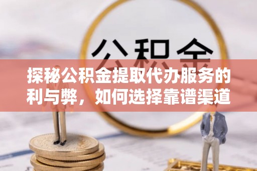 丰南探秘公积金提取代办服务的利与弊，如何选择靠谱渠道？