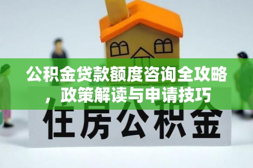 丰南公积金贷款额度咨询全攻略，政策解读与申请技巧