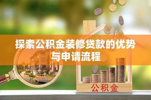 丰南探索公积金装修贷款的优势与申请流程
