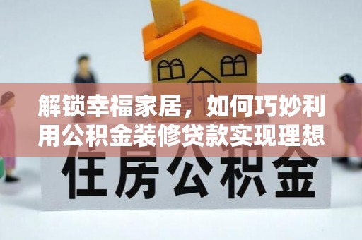 丰南解锁幸福家居，如何巧妙利用公积金装修贷款实现理想空间