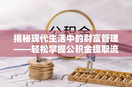 丰南揭秘现代生活中的财富管理——轻松掌握公积金提取流程的艺术