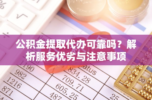 丰南公积金提取代办可靠吗？解析服务优劣与注意事项