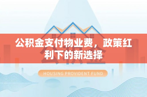 丰南公积金支付物业费，政策红利下的新选择