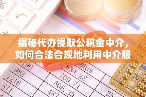 丰南揭秘代办提取公积金中介，如何合法合规地利用中介服务