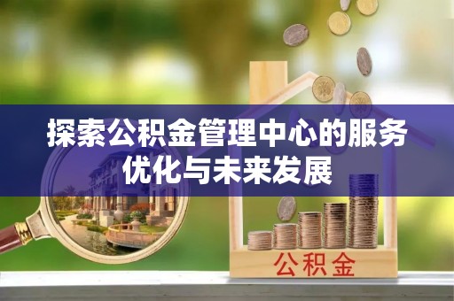 丰南探索公积金管理中心的服务优化与未来发展
