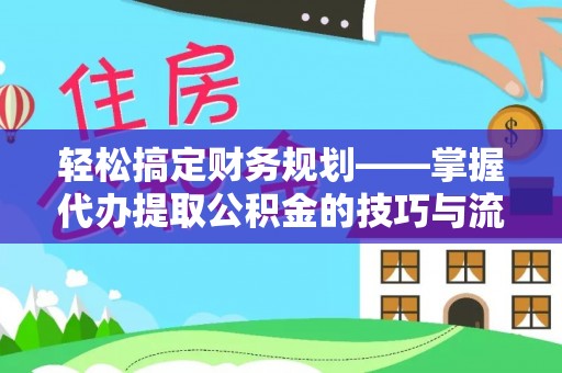 丰南轻松搞定财务规划——掌握代办提取公积金的技巧与流程