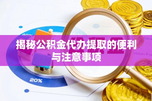 丰南揭秘公积金代办提取的便利与注意事项