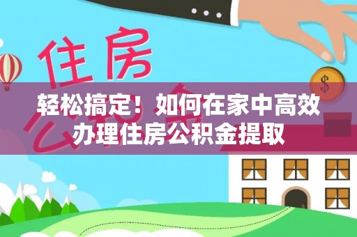 丰南轻松搞定！如何在家中高效办理住房公积金提取