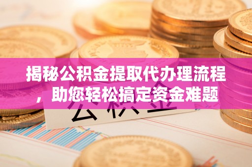丰南揭秘公积金提取代办理流程，助您轻松搞定资金难题