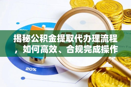 丰南揭秘公积金提取代办理流程，如何高效、合规完成操作