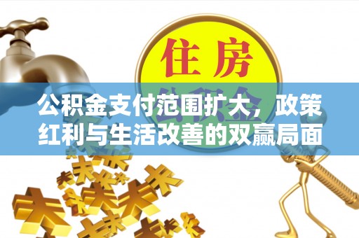丰南公积金支付范围扩大，政策红利与生活改善的双赢局面