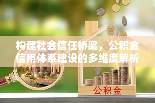丰南构建社会信任桥梁，公积金信用体系建设的多维度解析