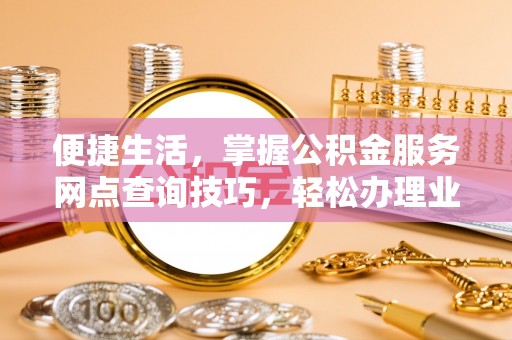 丰南便捷生活，掌握公积金服务网点查询技巧，轻松办理业务