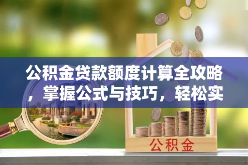 丰南公积金贷款额度计算全攻略，掌握公式与技巧，轻松实现购房梦想