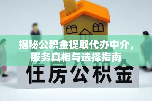 丰南揭秘公积金提取代办中介，服务真相与选择指南