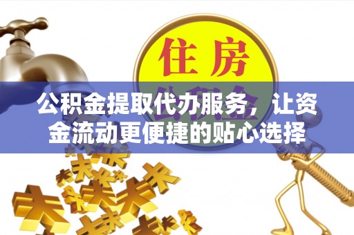 丰南公积金提取代办服务，让资金流动更便捷的贴心选择
