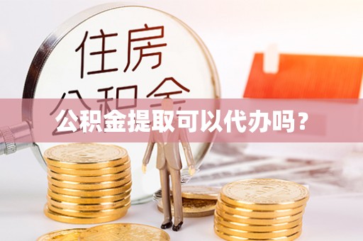 丰南公积金提取可以代办吗？