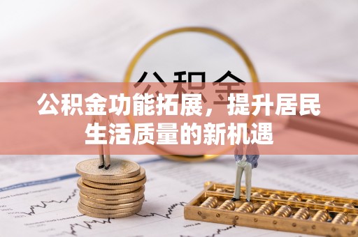 丰南公积金功能拓展，提升居民生活质量的新机遇