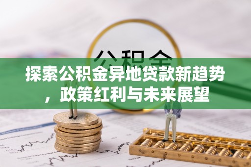 丰南探索公积金异地贷款新趋势，政策红利与未来展望