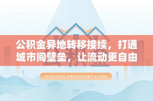 丰南公积金异地转移接续，打通城市间壁垒，让流动更自由