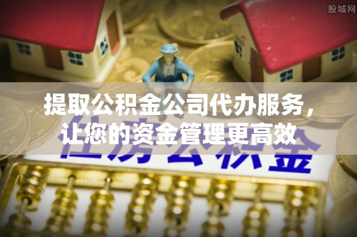 丰南提取公积金公司代办服务，让您的资金管理更高效