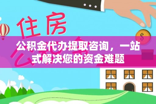 丰南公积金代办提取咨询，一站式解决您的资金难题