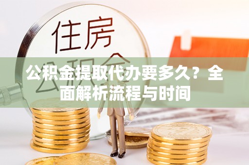 丰南公积金提取代办要多久？全面解析流程与时间