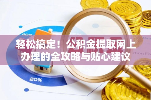 丰南轻松搞定！公积金提取网上办理的全攻略与贴心建议